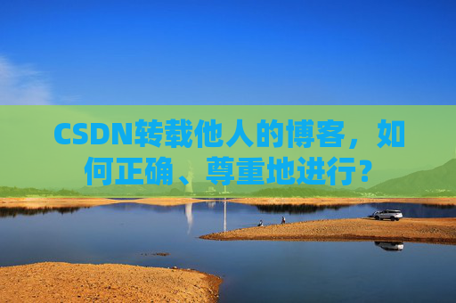 CSDN转载他人的博客，如何正确、尊重地进行？