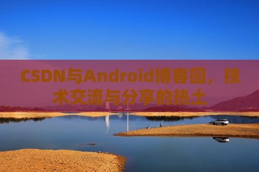 CSDN与Android博客园，技术交流与分享的热土