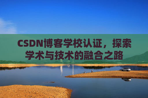CSDN博客学校认证，探索学术与技术的融合之路