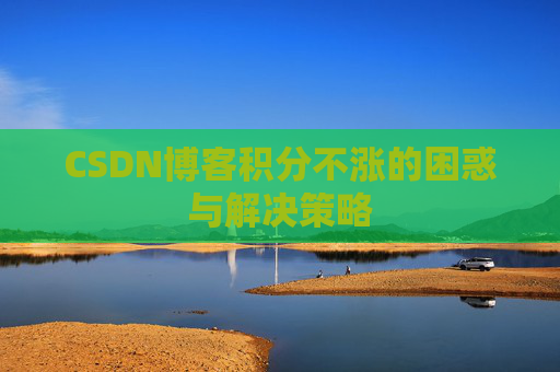CSDN博客积分不涨的困惑与解决策略