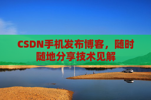 CSDN手机发布博客,随时随地分享技术见解