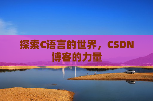 探索C语言的世界，CSDN博客的力量