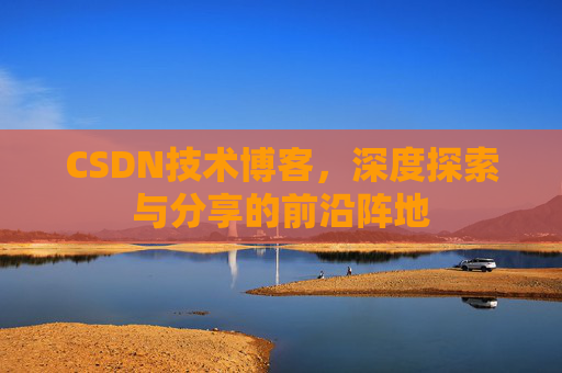 CSDN技术博客，深度探索与分享的前沿阵地
